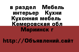  в раздел : Мебель, интерьер » Кухни. Кухонная мебель . Кемеровская обл.,Мариинск г.